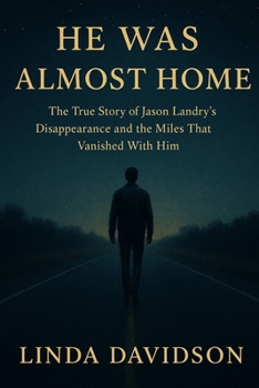 He Was Almost Home: The True Story of Jason Landry’s Disappearance and the Miles That Vanished With Him (MYSTERIOUS DISAPPEARANCES SERIES)