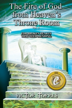 THE FIRE OF GOD FROM HEAVEN’S THRONE ROOM, VOL. 3: FOR BROKEN HEARTS THAT NEED MENDING