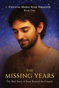 The Missing Years : The Real Story of Jesus Beyond the Gospels