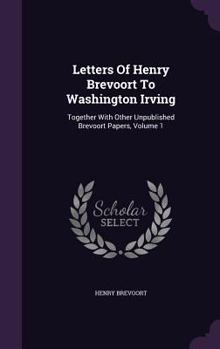 Hardcover Letters Of Henry Brevoort To Washington Irving: Together With Other Unpublished Brevoort Papers, Volume 1 Book