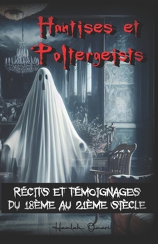 Hantises et Poltergeists: Récits et témoignages du 18ème au 21ème siècle (French Edition)