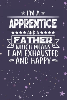 Paperback I'm A Apprentice And A Father Which Means I am Exhausted and Happy: Father's Day Gift for Apprentice Dad Book