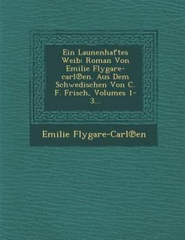 Paperback Ein Launenhaftes Weib: Roman Von Emilie Flygare-Carl En. Aus Dem Schwedischen Von C. F. Frisch, Volumes 1-3... Book