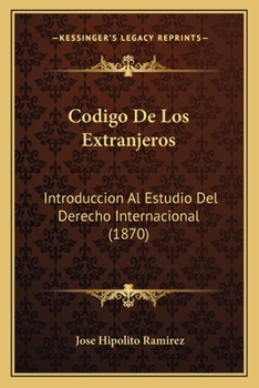 C�digo de Los Extranjeros: Introducci�n Al Estudio del Derecho Internacional Desde Los Tiempos Antiguos Hasta Nuestros Dias (Classic Reprint)