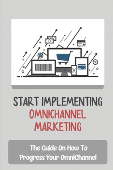 Paperback Start Implementing OmniChannel Marketing: The Guide On How To Progress Your OmniChannel: Omnichannel Marketing Platform Book