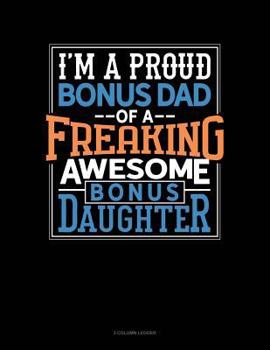 Paperback I Am a Proud Bonus Dad of a Freaking Awesome Bonus Daughter: 3 Column Ledger Book