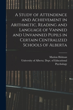 Paperback A Study of Attendence and Achievement in Arithmetic, Reading and Language of Vanned and Unvanned Pupils in Certain Centralized Schools of Alberta Book