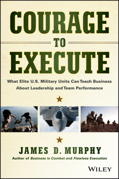 Hardcover Courage to Execute: What Elite U.S. Military Units Can Teach Business about Leadership and Team Performance Book