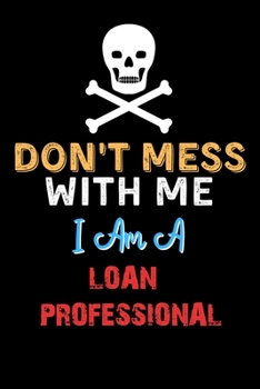 Don't Mess With Me I Am A LOAN PROFESSIONAL  - Funny LOAN PROFESSIONAL Notebook And Journal Gift Ideas: Lined Notebook / Journal Gift, 120 Pages, 6x9, Soft Cover, Matte Finish