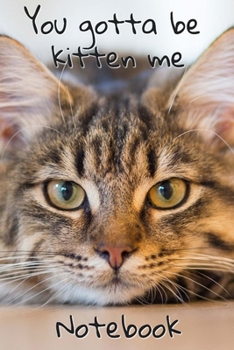 You Gotta Be Kitten Me Notebook: - Brown Short Hair Kitten With Black Markings - Funny Cat Saying 6x9 Inches 120 Pages With Kitten Illustrations On ... Your Favorite Kitty Each Time You Write In It