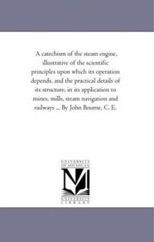 Paperback A Catechism of the Steam Engine, Illustrative of the Scientific Principles Upon Which Its Operation Depends, and the Practical Details of Its Structur Book