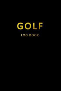 Golf Log Book: Golfers Scorecard Game Stats Yardage Course Hole Par Tee Time Sport Tracker 6 x 9 Game Details Note Score For 52 Games With Notes Black Gold