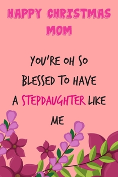 Paperback Happy Christmas Mom You're Oh So Blessed To Have A Stepdaughter Like Me: From Stepchild Stepkid - Rude Naughty Xmas Notebook For Her Mother Mom Mum Bo Book