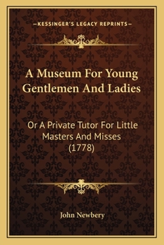 A museum for young gentlemen and ladies: or, a private tutor for little masters and misses. Containing a variety of useful subjects, ... The eleventh edition.