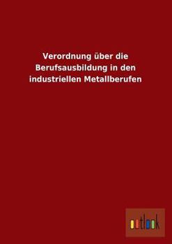 Paperback Verordnung Uber Die Berufsausbildung in Den Industriellen Metallberufen [German] Book