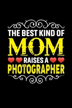 The Best Kind Of Mom Raises A Photographer: Birthday, Retirement, Mothers Day Gift from Son, Daughter or Mom, Lined Notebook, 6 x 9, 120 Pages