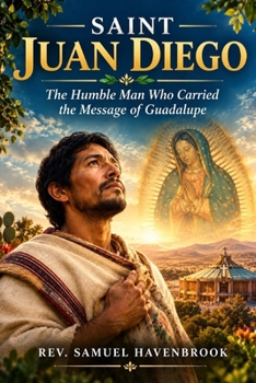 SAINT JUAN DIEGO: The Humble Man Who Carried the Message of Guadalupe