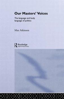 Paperback Our Masters' Voices: The Language and Body-Language of Politics Book