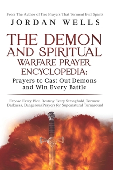 The Demon and Spiritual Warfare Prayer Encyclopedia: Prayers to Cast Out Demons and Win Every Battle: Expose Every Plot, Destroy Every Stronghold, and Enforce Supernatural Victory