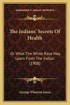 Paperback The Indians' Secrets Of Health: Or What The White Race May Learn From The Indian (1908) Book