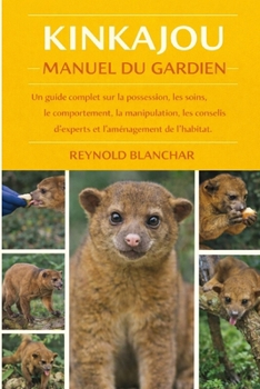 KINKAJOU: Un guide complet sur la possession, les soins, le comportement, la manipulation, les conseils d'experts et l'aménagement de l'habitat (French Edition)