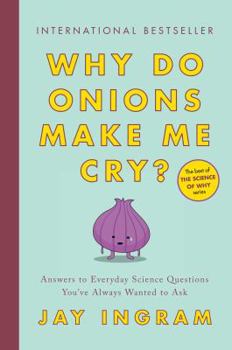 Paperback Why Do Onions Make Me Cry?: Answers to Everyday Science Questions You've Always Wanted to Ask Book