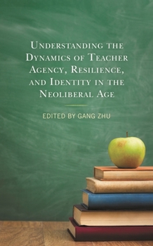 Hardcover Understanding the Dynamics of Teacher Agency, Resilience, and Identity in the Neoliberal Age Book