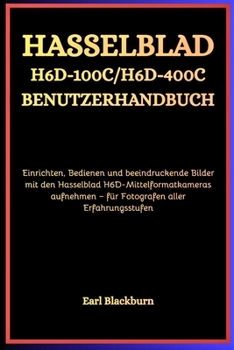 Hasselblad H6D-100C / H6D-400C Benutzerhandbuch: Einrichten, Bedienen und beeindruckende Bilder mit den Hasselblad H6D-Mittelformatkameras aufnehmen – für Fotografen aller Erfahrungsstufen