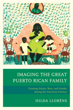 Paperback Imaging The Great Puerto Rican Family: Framing Nation, Race, and Gender during the American Century Book