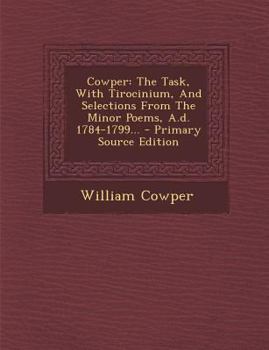 Paperback Cowper: The Task, with Tirocinium, and Selections from the Minor Poems, A.D. 1784-1799... Book