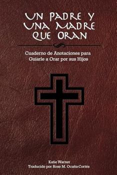 Paperback Una Padre y Una Madre Que Oran: Cuaderno de Anotaciones para Guiarle a Orar por sus Hijos [Spanish] Book
