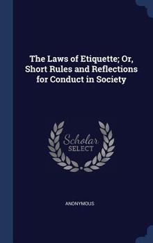 Hardcover The Laws of Etiquette; Or, Short Rules and Reflections for Conduct in Society Book