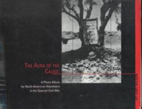 Paperback Aura of the Cause: A Photo Album for North American Volunteers in the Spanish Civil War Book