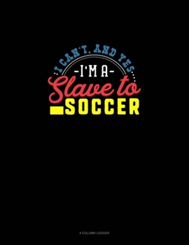 Paperback I Can't, And Yes I Am A Slave To Soccer: 4 Column Ledger Book