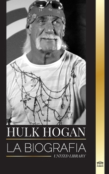 Hulk Hogan: La biografía del luchador profesional de Hollywood en el ring y su vida fuera de la manía