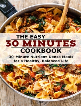 Paperback The Easy 30 Minutes Cookbook: 30 Minutes Nutrient-Dense Meals For a Healthy, Balanced Life Book