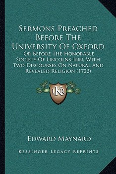 Paperback Sermons Preached Before The University Of Oxford: Or Before The Honorable Society Of Lincolns-Inn, With Two Discourses On Natural And Revealed Religio Book