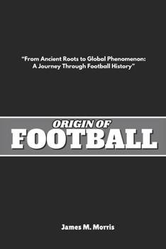 Origin of Football: "From Ancient Roots to Global Phenomenon: A Journey Through Football History"