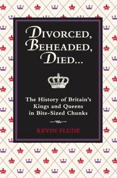 Divorced, Beheaded, Died...: The History of Britain's Kings and Queens in Bite-Sized Chunks