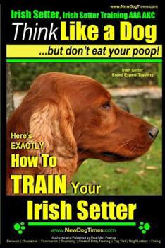 Irish Setter, Irish Setter Training AAA AKC: |Think Like a Dog ~ But Don’t Eat Your Poop! | Irish Setter Breed Expert Training |: Here's EXACTLY How To Train Your Irish Setter