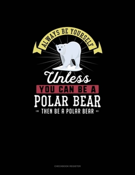 Paperback Always Be Yourself Unless You Can Be A Polar Bear Then Be A Polar Bear: Checkbook Register Book