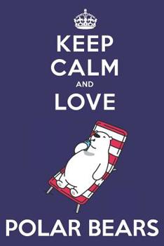 Keep Calm And Love Polar Bears: Cute Polar Bear Lovers Journal / Notebook / Diary / Birthday Gift (6x9 - 110 Blank Lined Pages)