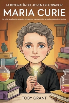 La Biografía Del Joven Explorador: Marie Curie: La niña que hacía grandes preguntas y provocaba grandes descubrimientos (Spanish Edition)