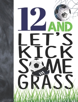 12 And Let's Kick Some Grass: Soccer Book For Boys And Girls Age 12 - College Ruled Composition Writing School Notebook To Take Classroom Teachers Notes