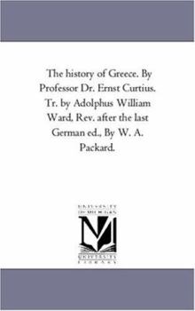 Paperback The History of Greece. by Professor Dr. Ernst Curtius. Tr. by Adolphus William Ward, Rev. After the Last German Ed., by W. A. Packard. Vol. 4 Book