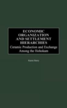 Hardcover Economic Organization and Settlement Hierarchies: Ceramic Production and Exchange Among the Hohokam Book