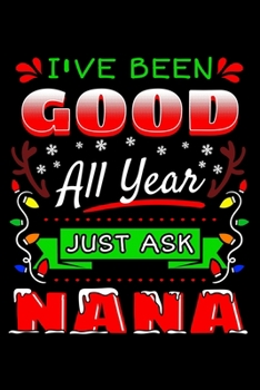 I've Been Good All Year Just Ask Nana: Christmas Notebook to Write in, 6x9, Lined, 120 Pages Journal