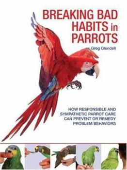 Hardcover Breaking Bad Habits in Parrots: How Responsible and Sympathetic Parrot Care Can Prevent or Remedy Problem Behaviors Book