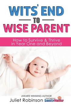 Paperback Wit's End to Wise Parent: How to Survive and Thrive in Year One and Beyond Book