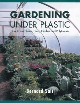 Gardening Under Plastic: How to Use Fleece, Films, Cloches and Polytunnels (Cloche Gardening): How to Use Fleece, Films, Cloches and Polytunnels